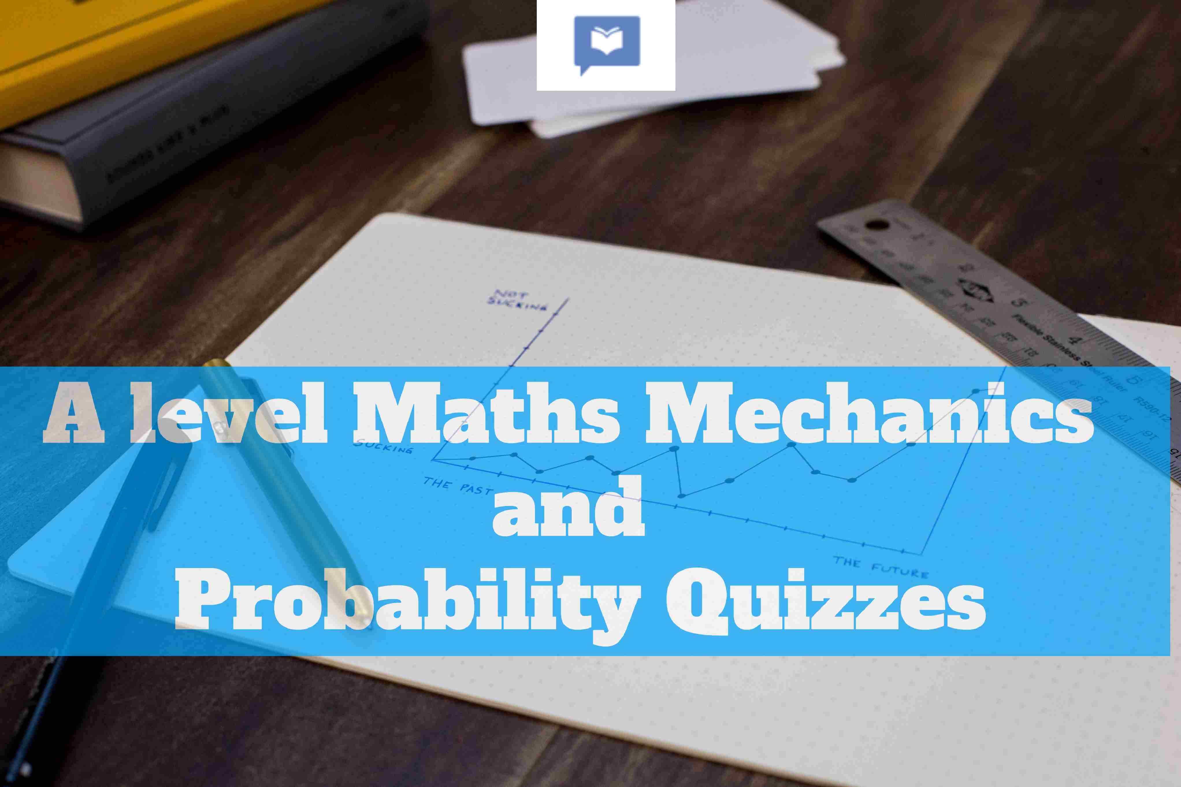 A level Maths Mechanics and Probability Quizzes